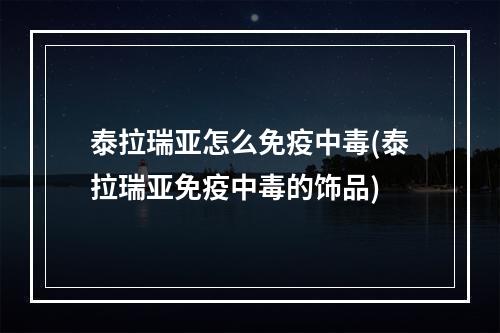 泰拉瑞亚怎么免疫中毒(泰拉瑞亚免疫中毒的饰品)