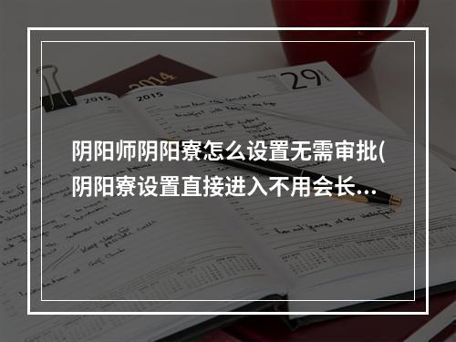 阴阳师阴阳寮怎么设置无需审批(阴阳寮设置直接进入不用会长同意)