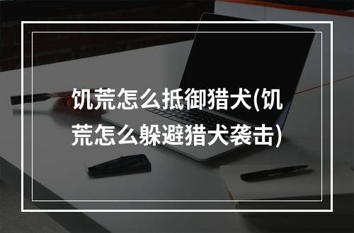 饥荒怎么抵御猎犬(饥荒怎么躲避猎犬袭击)