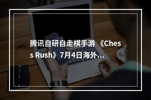 腾讯自研自走棋手游 《Chess Rush》7月4日海外上线--手游攻略网