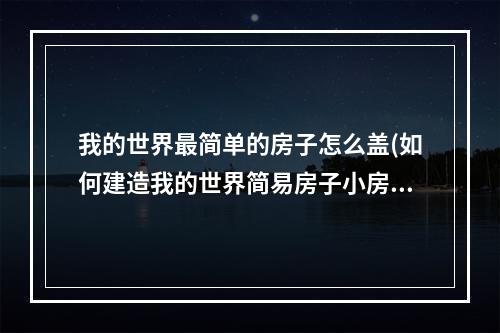 我的世界最简单的房子怎么盖(如何建造我的世界简易房子小房子)