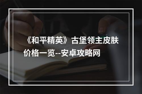 《和平精英》古堡领主皮肤价格一览--安卓攻略网