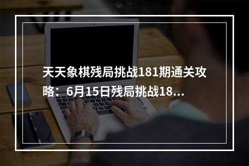 天天象棋残局挑战181期通关攻略：6月15日残局挑战181关图解步法图[多图]--手游攻略网