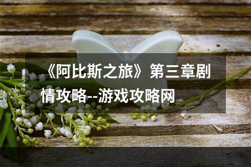 《阿比斯之旅》第三章剧情攻略--游戏攻略网