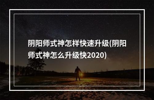 阴阳师式神怎样快速升级(阴阳师式神怎么升级快2020)