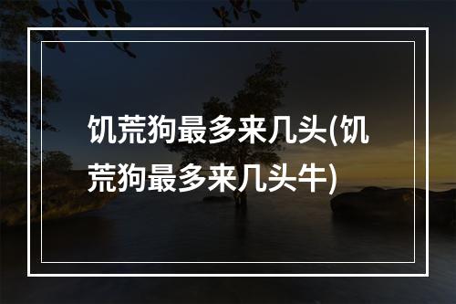 饥荒狗最多来几头(饥荒狗最多来几头牛)