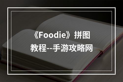 《Foodie》拼图教程--手游攻略网