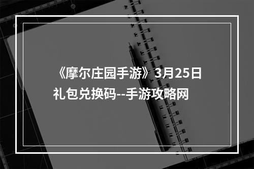 《摩尔庄园手游》3月25日礼包兑换码--手游攻略网