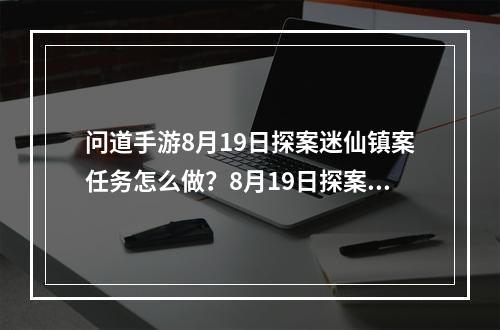 问道手游8月19日探案迷仙镇案任务怎么做？8月19日探案任务流程攻略[视频][多图]--安卓攻略网