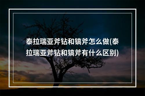 泰拉瑞亚斧钻和镐斧怎么做(泰拉瑞亚斧钻和镐斧有什么区别)