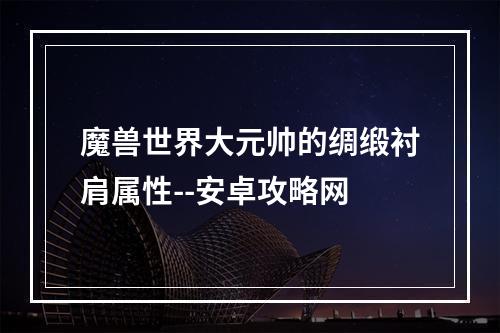 魔兽世界大元帅的绸缎衬肩属性--安卓攻略网