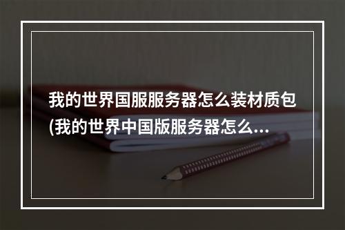 我的世界国服服务器怎么装材质包(我的世界中国版服务器怎么装材质包)