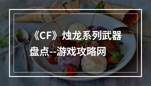 《CF》烛龙系列武器盘点--游戏攻略网