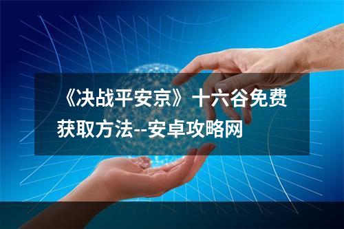 《决战平安京》十六谷免费获取方法--安卓攻略网