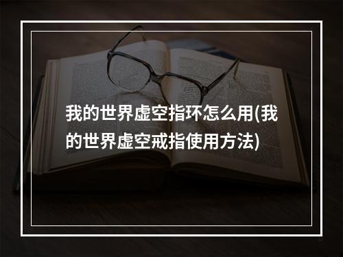 我的世界虚空指环怎么用(我的世界虚空戒指使用方法)