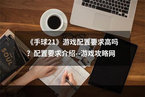 《手球21》游戏配置要求高吗？配置要求介绍--游戏攻略网