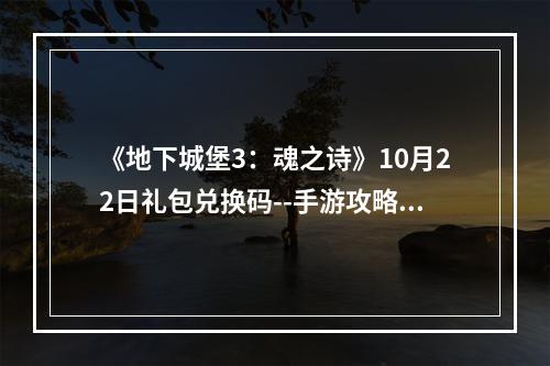 《地下城堡3：魂之诗》10月22日礼包兑换码--手游攻略网