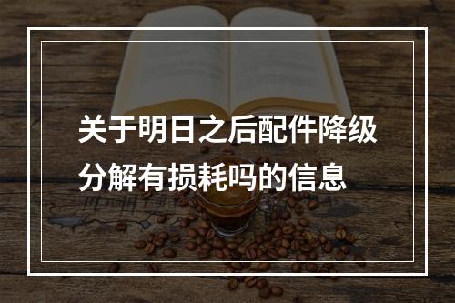 关于明日之后配件降级分解有损耗吗的信息