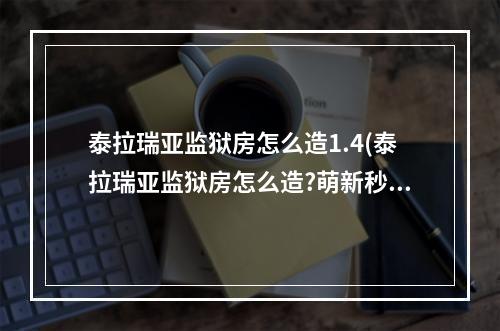 泰拉瑞亚监狱房怎么造1.4(泰拉瑞亚监狱房怎么造?萌新秒懂详细教程)