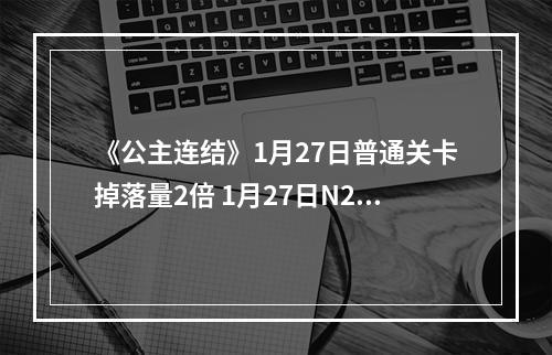 《公主连结》1月27日普通关卡掉落量2倍 1月27日N2活动介绍--手游攻略网