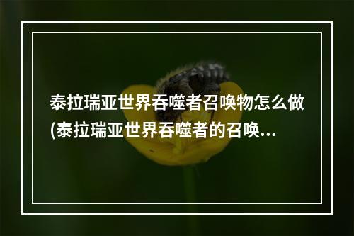 泰拉瑞亚世界吞噬者召唤物怎么做(泰拉瑞亚世界吞噬者的召唤物怎么做)