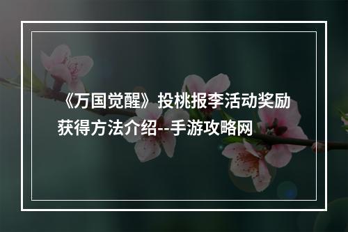 《万国觉醒》投桃报李活动奖励获得方法介绍--手游攻略网