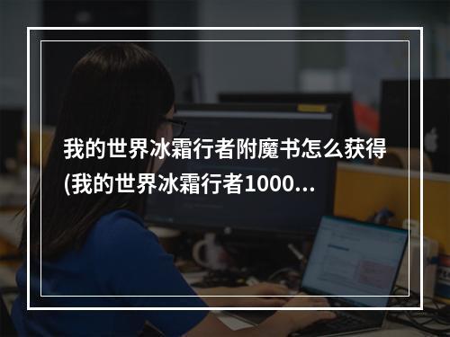 我的世界冰霜行者附魔书怎么获得(我的世界冰霜行者10000附魔指令代码)