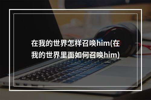 在我的世界怎样召唤him(在我的世界里面如何召唤him)