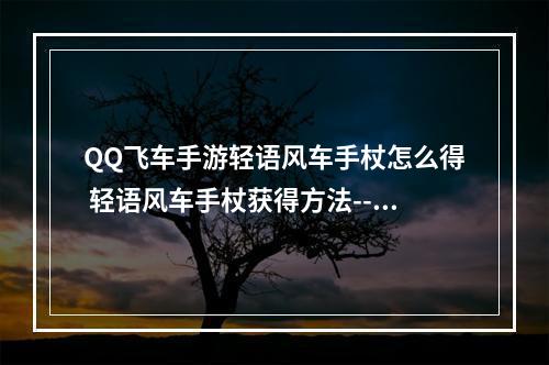 QQ飞车手游轻语风车手杖怎么得 轻语风车手杖获得方法--手游攻略网