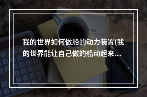 我的世界如何做船的动力装置(我的世界能让自己做的船动起来)