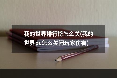 我的世界排行榜怎么关(我的世界pc怎么关闭玩家伤害)