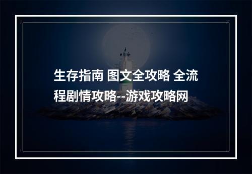 生存指南 图文全攻略 全流程剧情攻略--游戏攻略网