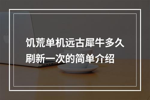 饥荒单机远古犀牛多久刷新一次的简单介绍