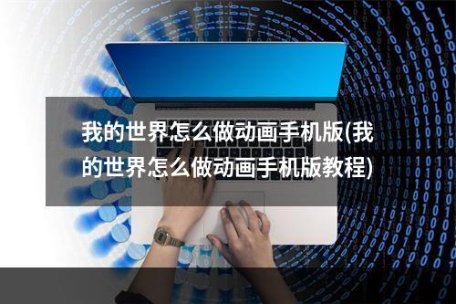 我的世界怎么做动画手机版(我的世界怎么做动画手机版教程)