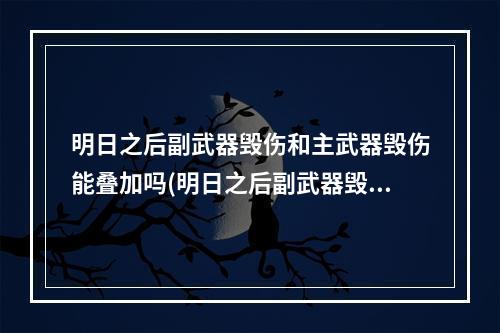 明日之后副武器毁伤和主武器毁伤能叠加吗(明日之后副武器毁伤和主武器毁伤能叠加吗知乎)