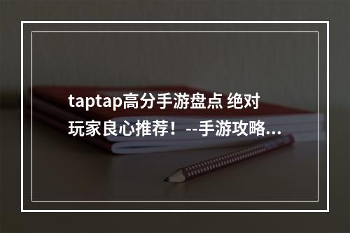 taptap高分手游盘点 绝对玩家良心推荐！--手游攻略网