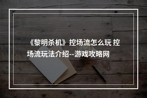 《黎明杀机》控场流怎么玩 控场流玩法介绍--游戏攻略网