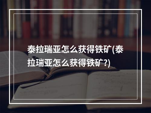 泰拉瑞亚怎么获得铁矿(泰拉瑞亚怎么获得铁矿?)