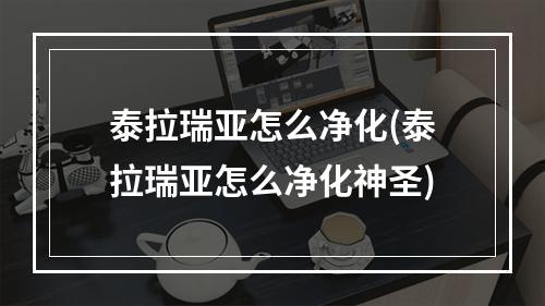 泰拉瑞亚怎么净化(泰拉瑞亚怎么净化神圣)