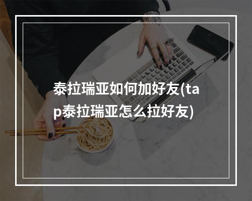 泰拉瑞亚如何加好友(tap泰拉瑞亚怎么拉好友)