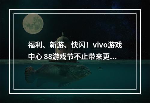 福利、新游、快闪！vivo游戏中心 88游戏节不止带来更好玩！--安卓攻略网