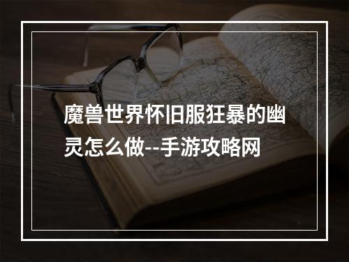 魔兽世界怀旧服狂暴的幽灵怎么做--手游攻略网