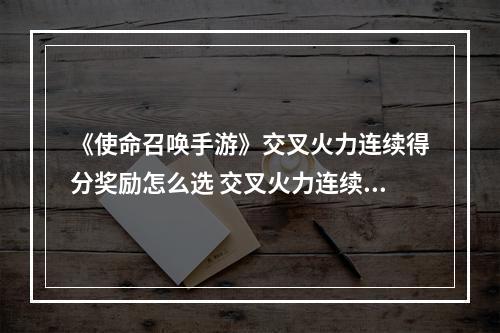 《使命召唤手游》交叉火力连续得分奖励怎么选 交叉火力连续得分奖励推荐--游戏攻略网