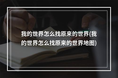 我的世界怎么找原来的世界(我的世界怎么找原来的世界地图)