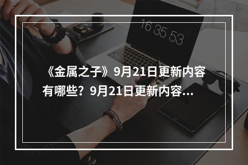 《金属之子》9月21日更新内容有哪些？9月21日更新内容一览--手游攻略网