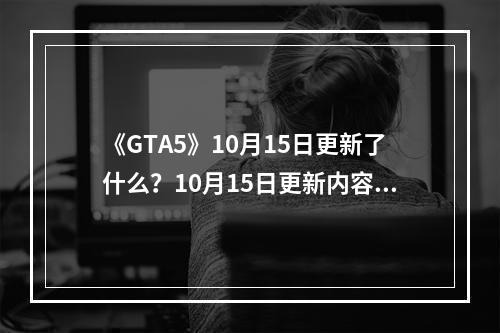 《GTA5》10月15日更新了什么？10月15日更新内容介绍--游戏攻略网