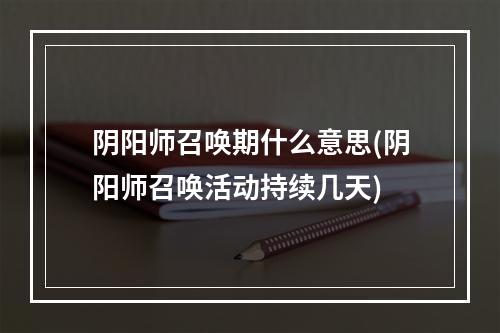 阴阳师召唤期什么意思(阴阳师召唤活动持续几天)