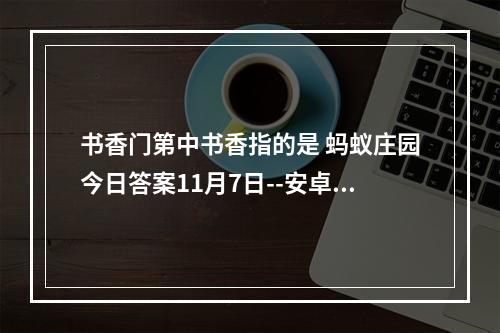 书香门第中书香指的是 蚂蚁庄园今日答案11月7日--安卓攻略网