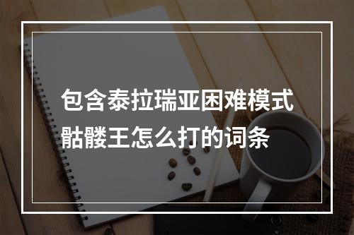 包含泰拉瑞亚困难模式骷髅王怎么打的词条