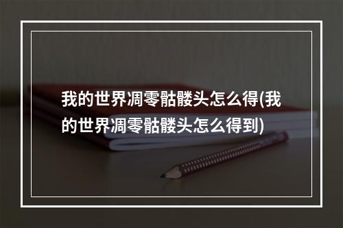 我的世界凋零骷髅头怎么得(我的世界凋零骷髅头怎么得到)